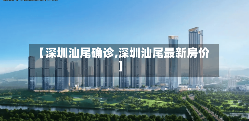 【深圳汕尾确诊,深圳汕尾最新房价】-第2张图片