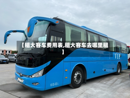 【租大客车费用表,租大客车去哪里租】-第3张图片