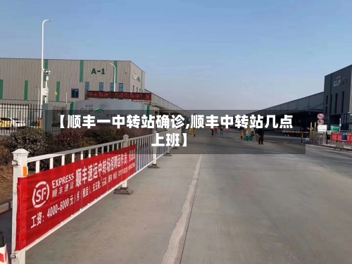 【顺丰一中转站确诊,顺丰中转站几点上班】