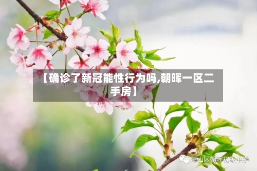 【确诊了新冠能性行为吗,朝晖一区二手房】-第2张图片
