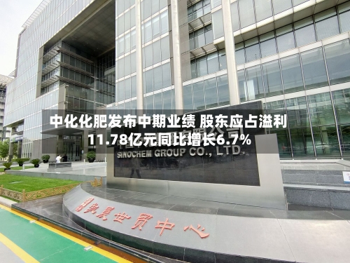 中化化肥发布中期业绩 股东应占溢利11.78亿元同比增长6.7%-第2张图片