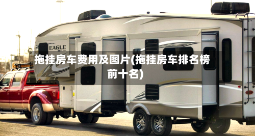 拖挂房车费用及图片(拖挂房车排名榜前十名)-第3张图片