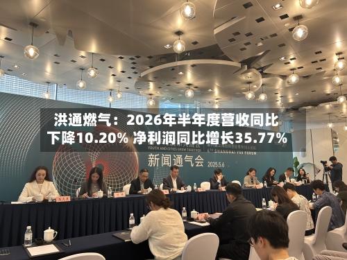 洪通燃气：2026年半年度营收同比下降10.20% 净利润同比增长35.77%-第3张图片