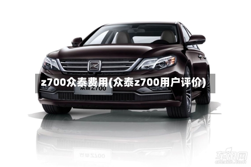 z700众泰费用(众泰z700用户评价)