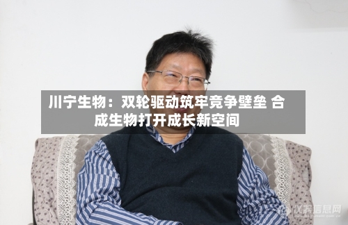 川宁生物：双轮驱动筑牢竞争壁垒 合成生物打开成长新空间
