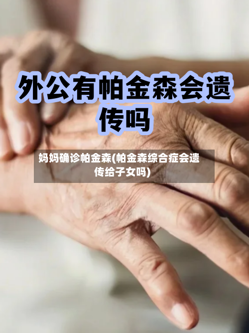 妈妈确诊帕金森(帕金森综合症会遗传给子女吗)