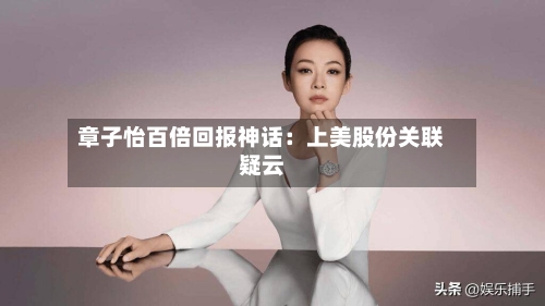 章子怡百倍回报神话:上美股份关联疑云-第3张图片