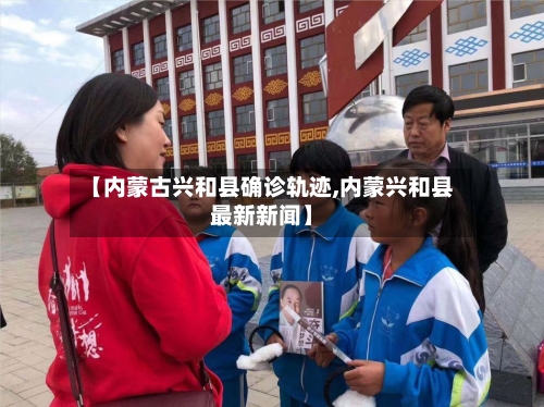 【内蒙古兴和县确诊轨迹,内蒙兴和县最新新闻】-第3张图片