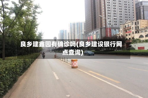 良乡建鑫园有确诊吗(良乡建设银行网点查询)-第2张图片