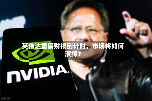 英伟达重磅财报倒计时，市场将如何演绎？-第2张图片