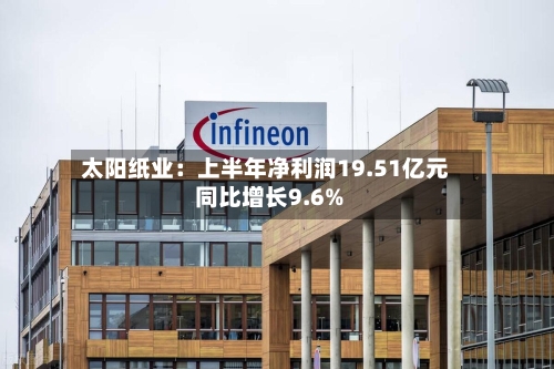 太阳纸业：上半年净利润19.51亿元 同比增长9.6%