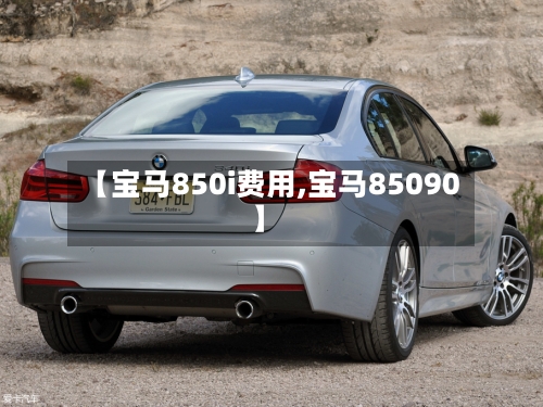【宝马850i费用,宝马85090】-第3张图片