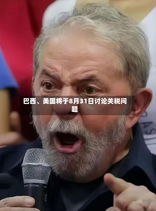 巴西、美国将于8月31日讨论关税问题