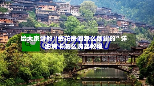 给大家讲解“金花房间怎么创建的”详细房卡怎么购买教程