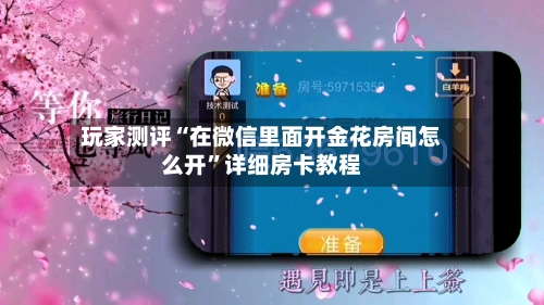 玩家测评“在微信里面开金花房间怎么开”详细房卡教程