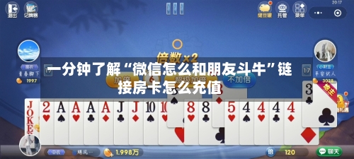 一分钟了解“微信怎么和朋友斗牛”链接房卡怎么充值-第2张图片