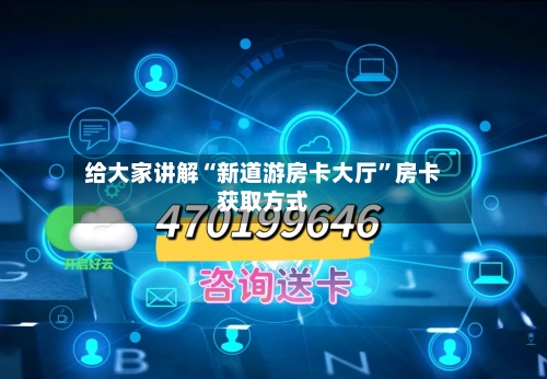 给大家讲解“新道游房卡大厅”房卡获取方式-第2张图片
