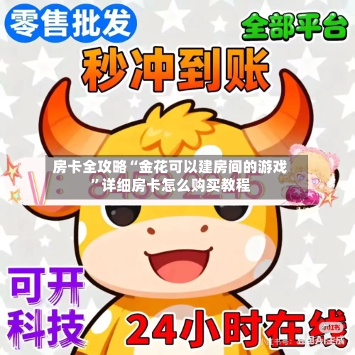 房卡全攻略“金花可以建房间的游戏”详细房卡怎么购买教程