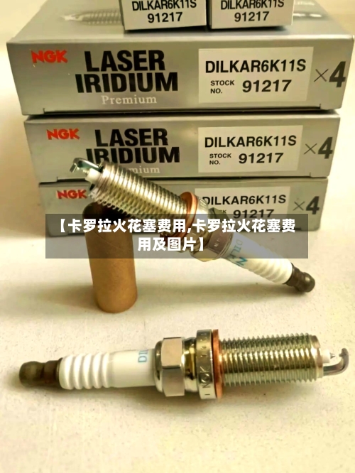 【卡罗拉火花塞费用,卡罗拉火花塞费用及图片】