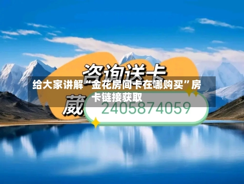 给大家讲解“金花房间卡在哪购买”房卡链接获取-第3张图片