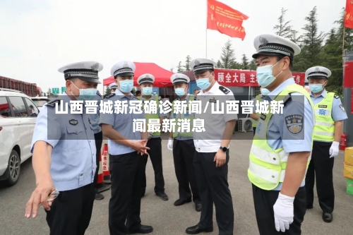 山西晋城新冠确诊新闻/山西晋城新闻最新消息