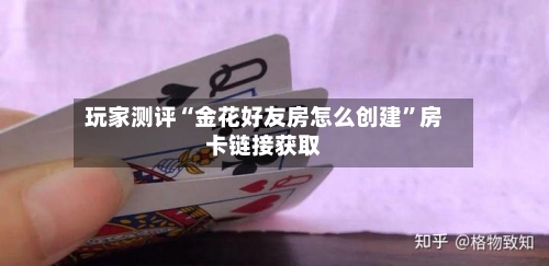 玩家测评“金花好友房怎么创建”房卡链接获取-第2张图片