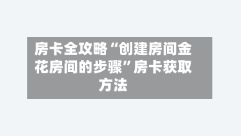 房卡全攻略“创建房间金花房间的步骤”房卡获取方法-第2张图片