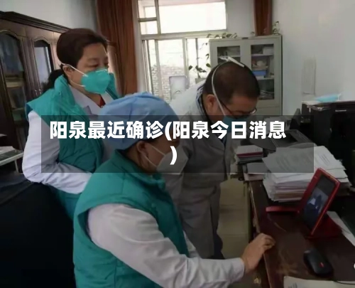 阳泉最近确诊(阳泉今日消息)-第2张图片