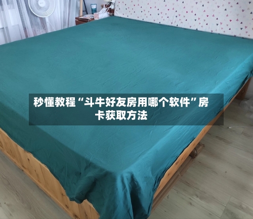 秒懂教程“斗牛好友房用哪个软件”房卡获取方法-第3张图片