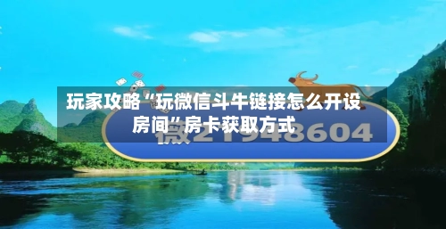 玩家攻略“玩微信斗牛链接怎么开设房间”房卡获取方式