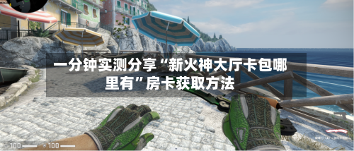 一分钟实测分享“新火神大厅卡包哪里有”房卡获取方法-第2张图片