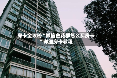 房卡全攻略“微信金花群怎么买房卡”详细房卡教程
