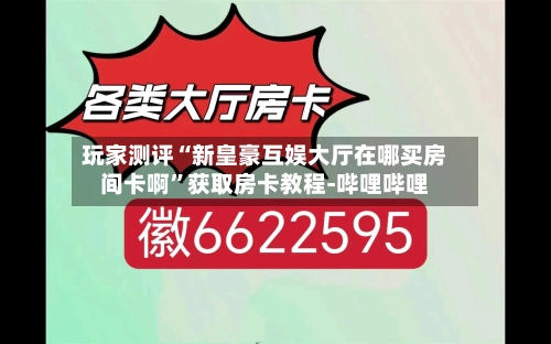 玩家测评“新皇豪互娱大厅在哪买房间卡啊”获取房卡教程-哔哩哔哩