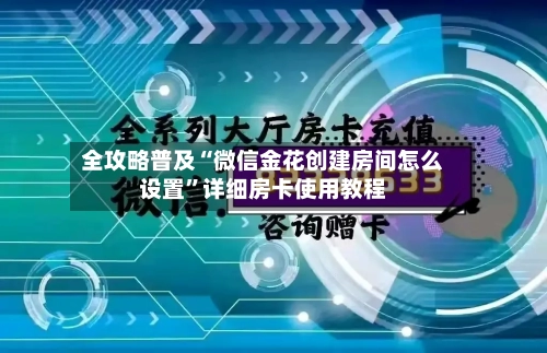 全攻略普及“微信金花创建房间怎么设置”详细房卡使用教程