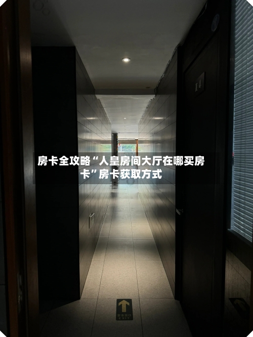 房卡全攻略“人皇房间大厅在哪买房卡”房卡获取方式-第2张图片