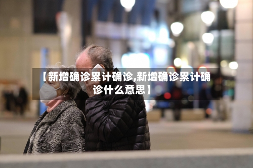 【新增确诊累计确诊,新增确诊累计确诊什么意思】