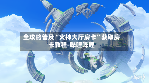全攻略普及“火神大厅房卡”获取房卡教程-哔哩哔哩