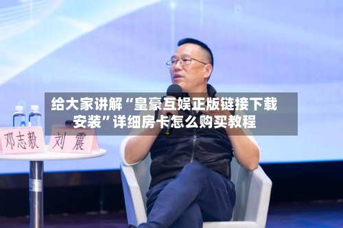 给大家讲解“皇豪互娱正版链接下载安装”详细房卡怎么购买教程