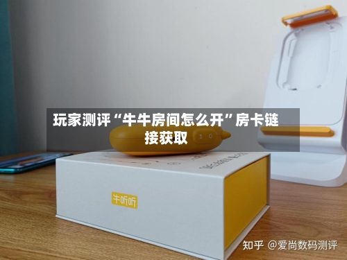 玩家测评“牛牛房间怎么开”房卡链接获取-第3张图片