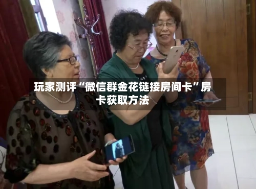玩家测评“微信群金花链接房间卡”房卡获取方法