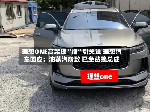 理想ONE高架现“烟”引关注 理想汽车回应：油蒸汽所致 已免费换总成