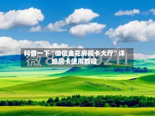科普一下“微信金花房间卡大厅”详细房卡使用教程