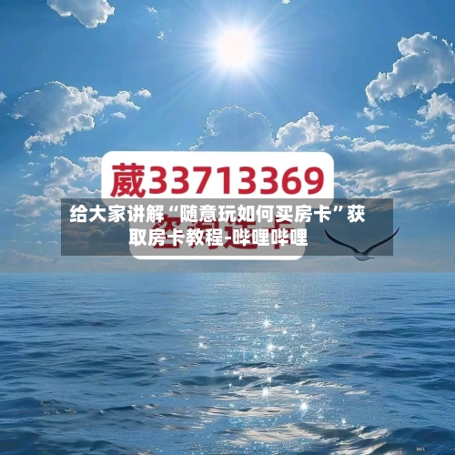 给大家讲解“随意玩如何买房卡”获取房卡教程-哔哩哔哩-第2张图片