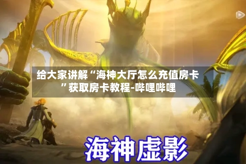 给大家讲解“海神大厅怎么充值房卡”获取房卡教程-哔哩哔哩