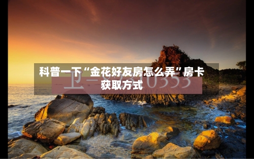 科普一下“金花好友房怎么弄”房卡获取方式-第2张图片