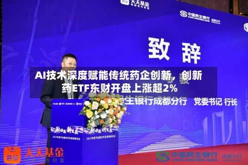AI技术深度赋能传统药企创新，创新药ETF东财开盘上涨超2%