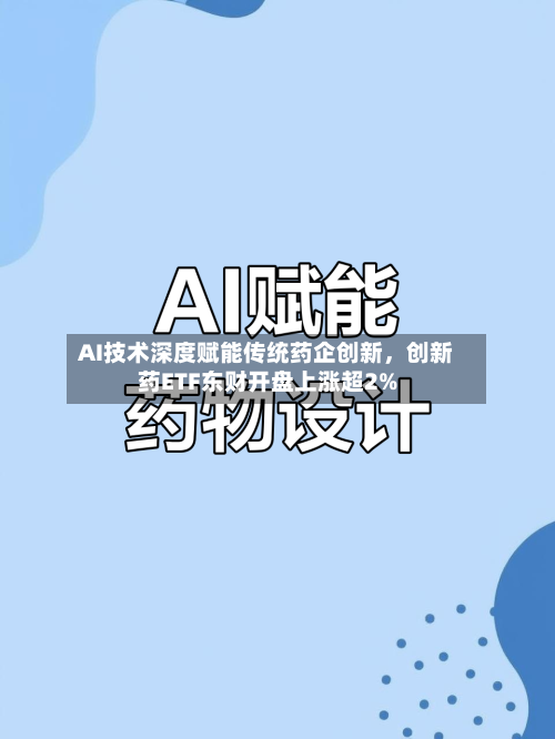AI技术深度赋能传统药企创新，创新药ETF东财开盘上涨超2%-第2张图片