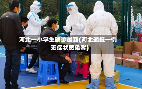 河北一小学生确诊最新(河北通报一例无症状感染者)