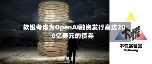 软银考虑为OpenAI融资发行高达200亿美元的债券-第2张图片