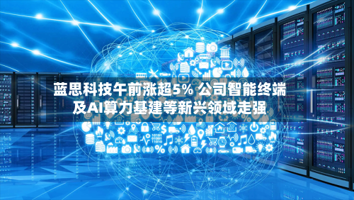蓝思科技午前涨超5% 公司智能终端及AI算力基建等新兴领域走强-第2张图片